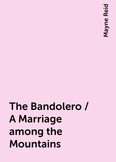 The Bandolero / A Marriage among the Mountains, Mayne Reid