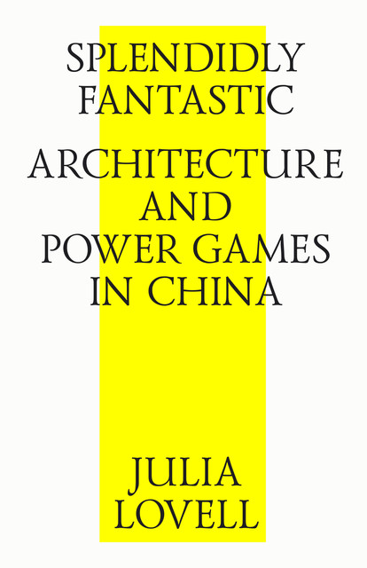 Splendidly Fantastic: Architecture and Power Games in China, Julia Lovell