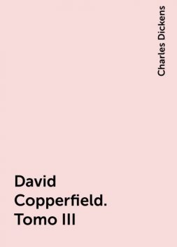 David Copperfield. Tomo III, Charles Dickens