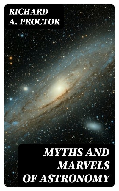 Myths and Marvels of Astronomy, Richard A.Proctor