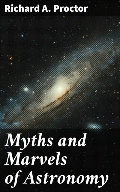 Myths and Marvels of Astronomy, Richard A.Proctor