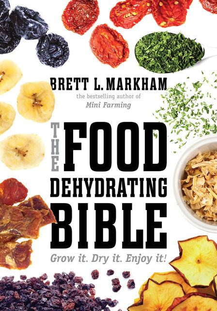 The Food Dehydrating Bible, Brett L.Markham