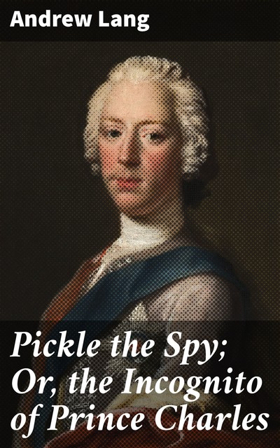 Pickle the Spy; Or, the Incognito of Prince Charles, Andrew Lang