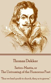 Satiro-Mastix, or The Untrussing of the Humorous Poet, Thomas Dekker