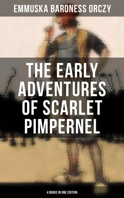 The Early Adventures of Scarlet Pimpernel – 4 Books in One Edition, Baroness Emmuska Orczy