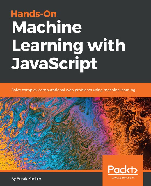 Hands-on Machine Learning with JavaScript, Burak Kanber