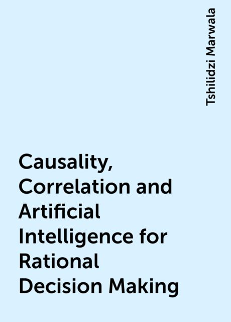Causality, Correlation and Artificial Intelligence for Rational Decision Making, Tshilidzi Marwala