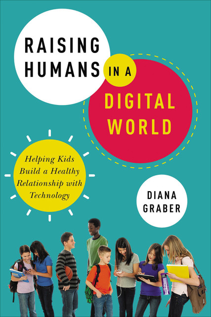 Raising Humans in a Digital World, Diana Graber
