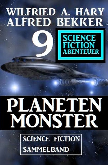Planetenmonster : 9 Science Fiction Abenteuer Sammelband, Alfred Bekker, Wilfried A. Hary