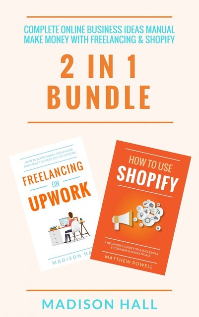 Complete Online Business Ideas Manual: Make Money With Freelancing & Shopify (2 in 1 Bundle), Madison Hall