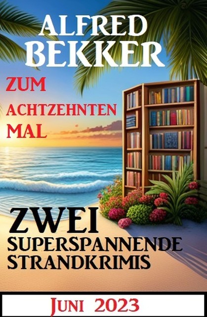 Zum achtzehnten Mal zwei superspannende Strandkrimis Juni 2023, Alfred Bekker