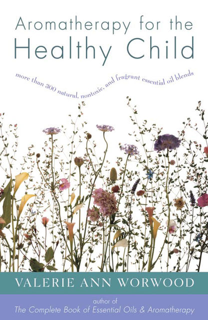 Aromatherapy for the Healthy Child, Valerie Ann Worwood