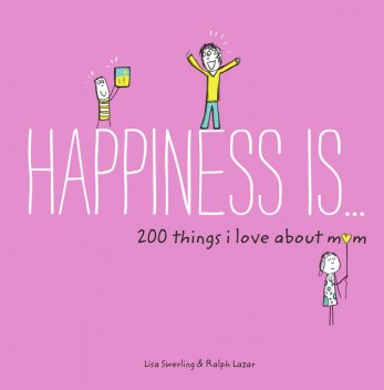 Happiness Is . . . 200 Things I Love About Mom, Lisa Swerling, Ralph Lazar