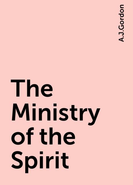 The Ministry of the Spirit, A.J.Gordon