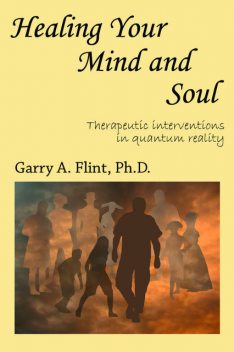 Healing Your Mind and Soul: Therapeutic Interventions in Quantum Reality, Garry Flint