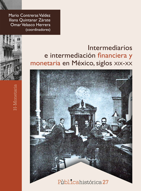 Intermediarios e intermediación financiera y monetaria en México: siglos XIX-XX, Mario Contreras Valdez, Omar Velasco Herrera, Iliana Quintanar Zárate