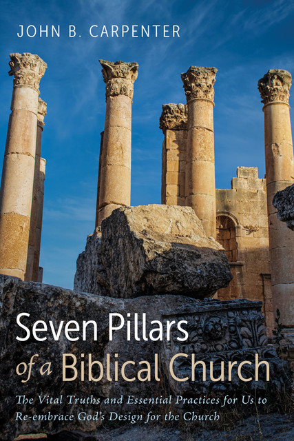 Seven Pillars of a Biblical Church, John Carpenter