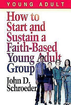 How to Start and Sustain a Faith-Based Young Adult Group, John Schroeder