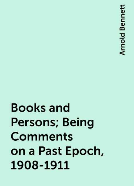 Books and Persons; Being Comments on a Past Epoch, 1908-1911, Arnold Bennett