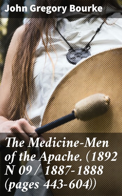 The Medicine-Men of the Apache. (1892 N 09 / 1887–1888 (pages 443–604)), John Gregory Bourke