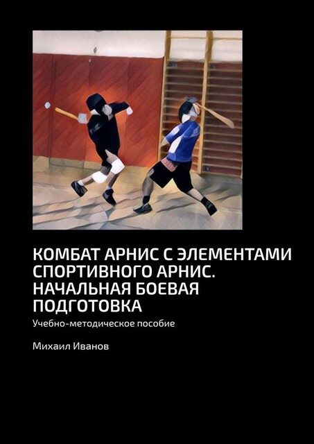 Комбат арнис с элементами спортивного арнис. Начальная боевая подготовка, Михаил Иванов