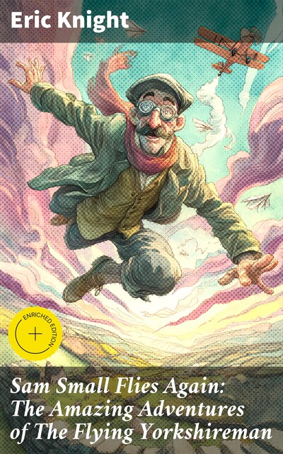 Sam Small Flies Again: The Amazing Adventures of The Flying Yorkshireman, Eric Knight