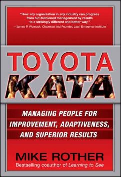 Toyota Kata : Managing People for Improvement, Adaptiveness and Superior Results, Mike Rother