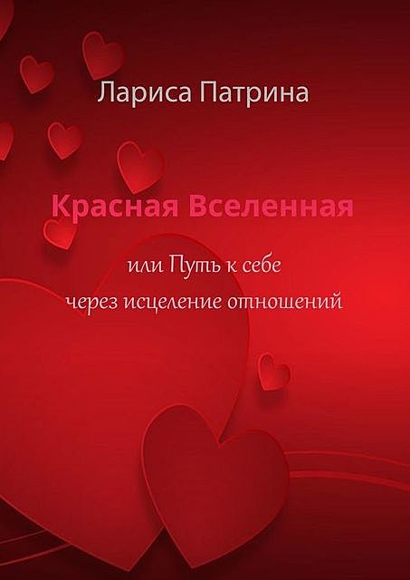 Красная Вселенная. Или путь к себе через исцеление отношений, Лариса Патрина