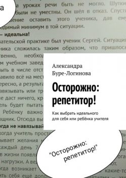 Осторожно: репетитор!. Как выбрать идеального для себя или ребенка учителя, Александра Логинова