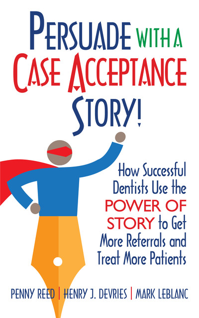 Persuade with a Case Acceptance Story, Henry Devries, Penny Reed, Mark LeBlanc