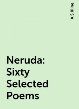 Neruda: Sixty Selected Poems, A.S.Kline