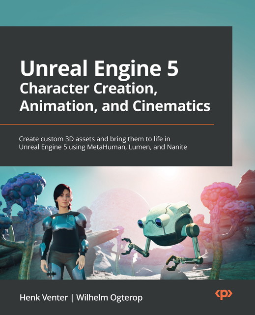 Unreal Engine 5 Character Creation, Animation, and Cinematics, Henk Venter, Wilhelm Ogterop