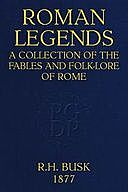 Roman Legends A collection of the fables and folk-lore of Rome, Rachel Harriette Busk