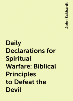 Daily Declarations for Spiritual Warfare: Biblical Principles to Defeat the Devil, John Eckhardt