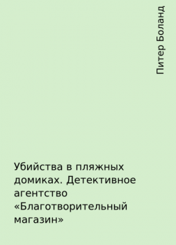 Убийства в пляжных домиках. Детективное агентство «Благотворительный магазин», Питер Боланд