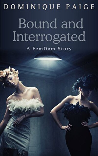 Bound and Interrogated: FemDom Fantasies, Dominique Paige