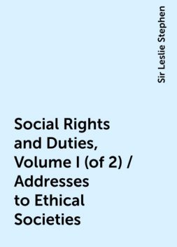 Social Rights and Duties, Volume I (of 2) / Addresses to Ethical Societies, Sir Leslie Stephen