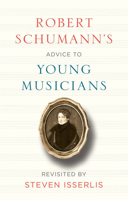 Robert Schumann's Advice to Young Musicians, Robert Schumann, Steven Isserlis