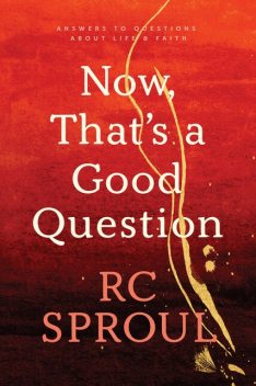 Now, That's a Good Question!, R.C.Sproul