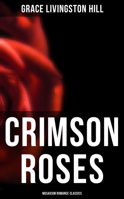 Crimson Roses (Musaicum Romance Classics), Grace Livingston Hill