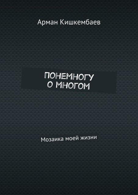 Понемногу о многом. Мозаика моей жизни, Арман Кишкембаев