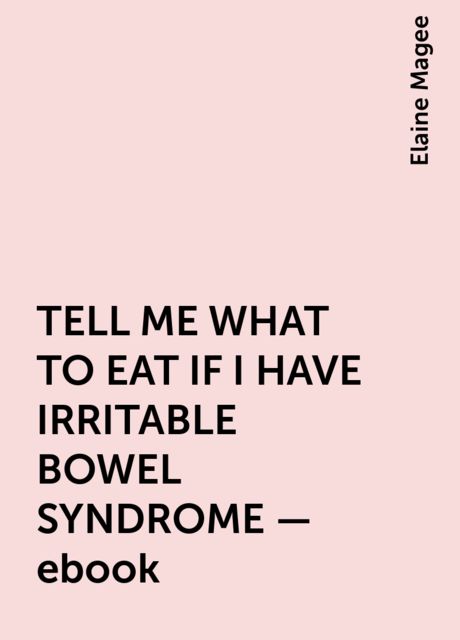 TELL ME WHAT TO EAT IF I HAVE IRRITABLE BOWEL SYNDROME – ebook, Elaine Magee