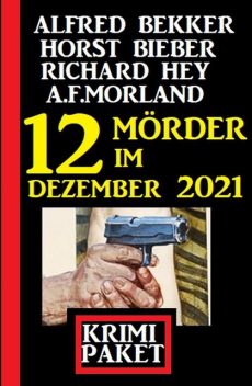 12 Mörder im Dezember 2021: Krimi Paket, Alfred Bekker, Morland A.F., Horst Bieber, Richard Hey