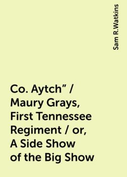 Co. Aytch" / Maury Grays, First Tennessee Regiment / or, A Side Show of the Big Show, Sam R.Watkins