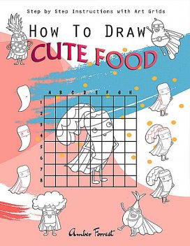 How To Draw Cute Food : Step by Step Instructions with Art Grids, Amber Forrest