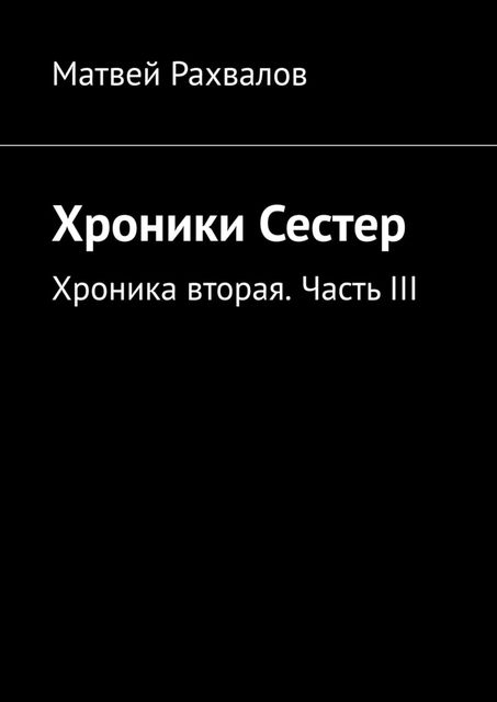 Хроники Сестер. Хроника вторая. Часть III, Матвей Рахвалов