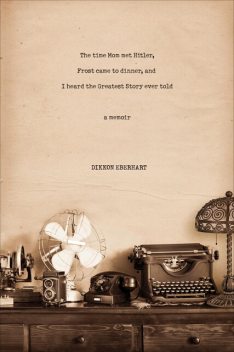 The Time Mom Met Hitler, Frost Came to Dinner, and I Heard the Greatest Story Ever Told, Dikkon Eberhart