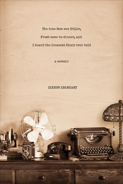 The Time Mom Met Hitler, Frost Came to Dinner, and I Heard the Greatest Story Ever Told, Dikkon Eberhart