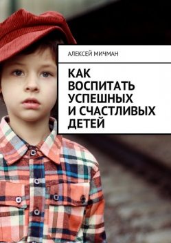 Как воспитать успешных и счастливых детей, Алексей Мичман