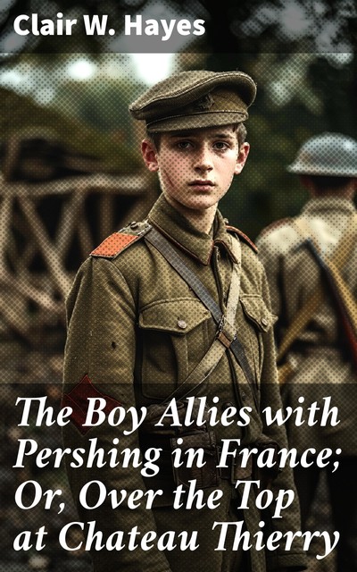 The Boy Allies with Pershing in France; Or, Over the Top at Chateau Thierry, Clair W.Hayes